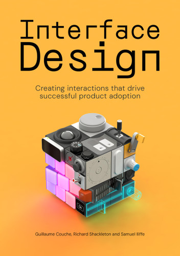 Interface design: Creating interactions that drive successful product adoption book cover by Samuel Iliffe, Guillaume Couche, Richard Shackleton