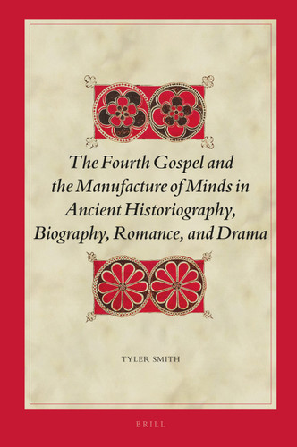 The Fourth Gospel and the Manufacture of Minds in Ancient Historiography, Biography, Romance, and Drama [9789004396036]