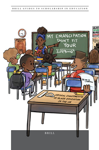“My Emancipation Don’t Fit Your Equation”: Critical Enactments of Black Education in the US (Brill Guides to Scholarship in Education #10) [9789004513990]
