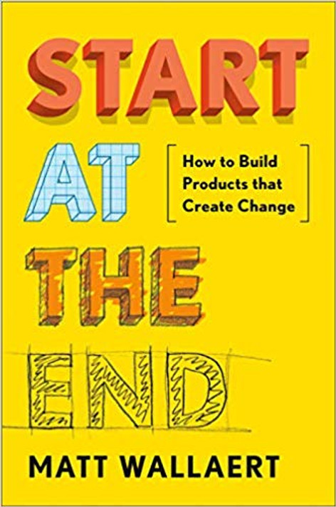 Start at the End: How to Build Products That Create Change Cover