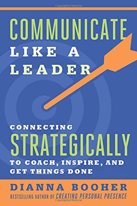 Communicate Like a Leader: Connecting Strategically to Coach, Inspire, and Get Things Done Cover
