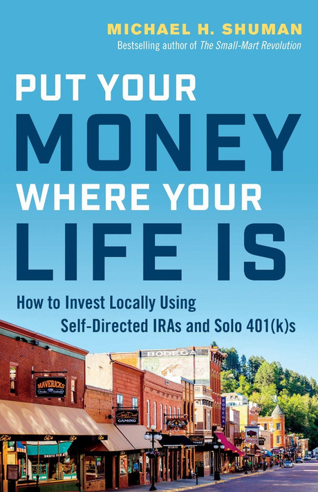 Put Your Money Where Your Life Is: How to Invest Locally Using Self-Directed Iras and Solo 401(k)S Cover