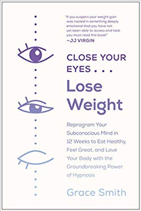 Close Your Eyes, Lose Weight: Reprogram Your Subconscious Mind in 12 Weeks to Eat Healthy, Feel Great, and Love Your Body with the Groundbreaking Power of Hypnosis Cover