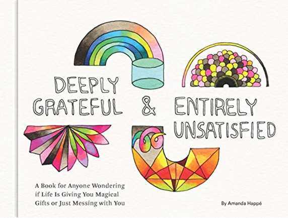 Deeply Grateful & Entirely Unsatisfied: A Book for Anyone Wondering If Life Is Giving You Magical Gifts or Just Messing with You Cover