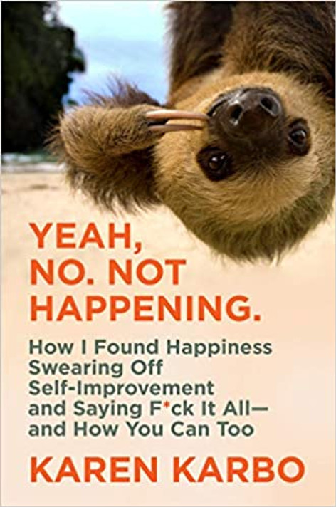 Yeah, No. Not Happening.: How I Found Happiness Swearing Off Self-Improvement and Saying F*ck It All--And How You Can Too Cover