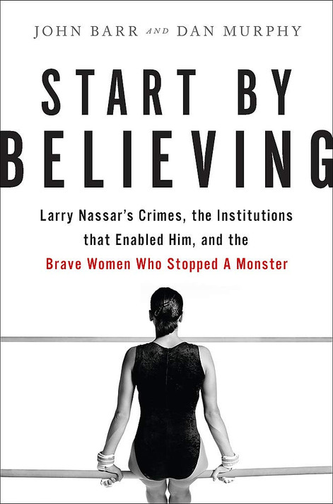 Start by Believing: Larry Nassar's Crimes, the Institutions That Enabled Him, and the Brave Women Who Stopped a Monster Cover