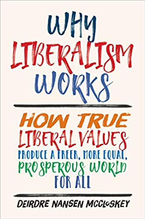 Why Liberalism Works: How True Liberal Values Produce a Freer, More Equal, Prosperous World for All Cover