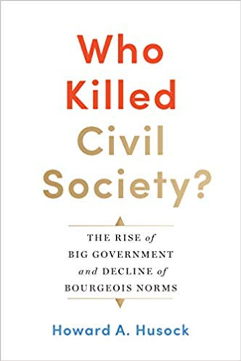 Who Killed Civil Society?: The Rise of Big Government and Decline of Bourgeois Norms Cover