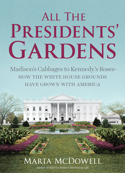 All the Presidents' Gardens: Madison's Cabbages to Kennedy's Roses, How the White House Grounds Have Grown with America Cover