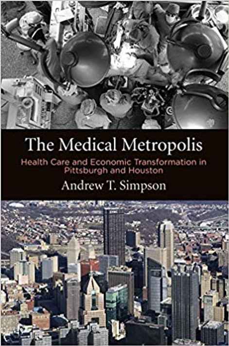 The Medical Metropolis: Health Care and Economic Transformation in Pittsburgh and Houston ( American Business, Politics, and Society ) Cover