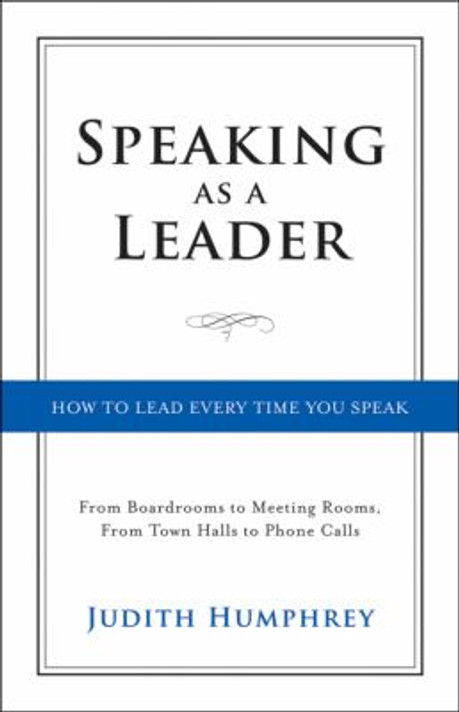 Speaking As a Leader : How to Lead Every Time You Speak... from Board Rooms to Meeting Rooms, from Town Halls to Phone Calls Cover