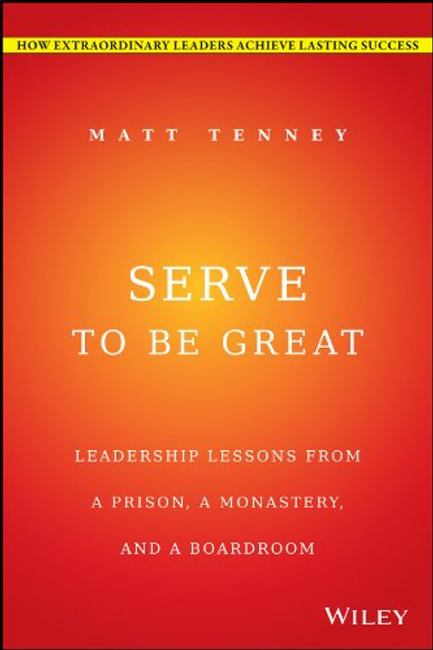 Serve to Be Great: Leadership Lessons from a Prison, a Monastery, and a Boardroom Cover