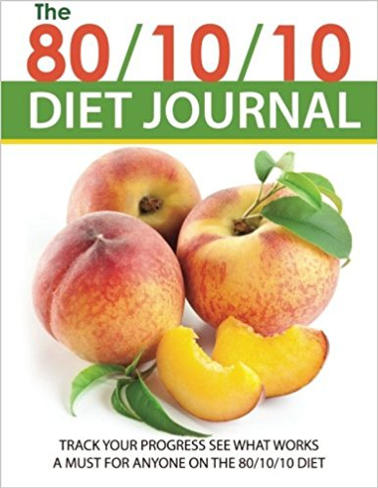 The 80/10/10 Diet Journal: Track Your Progress See What Works: A Must for Anyone on the 80/10/10 Diet Cover