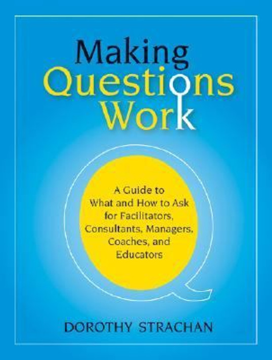 Making Questions Work : A Guide to How and What to Ask for Facilitators, Consultants, Managers, Coaches, and Educators Cover