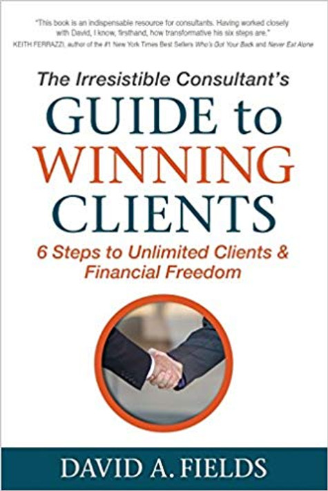 The Irresistible Consultant's Guide to Winning Clients: 6 Steps to Unlimited Clients & Financial Freedom Cover