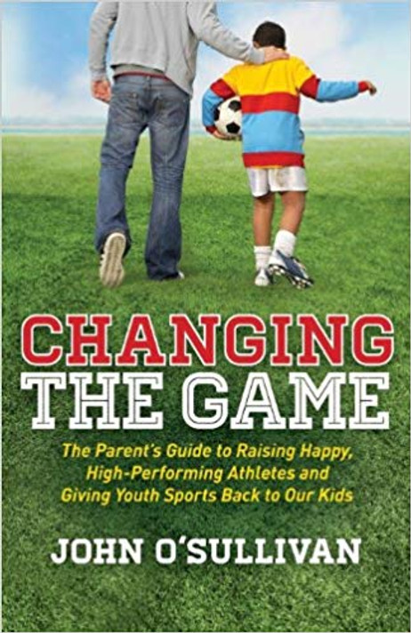 Changing the Game: The Parent's Guide to Raising Happy, High-Performing Athletes, and Giving Youth Sports Back to Our Kids Cover