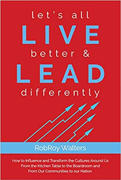 Let?s All LIVE Better & LEAD Differently: How to Influence and Transform the Cultures Around Us From the Kitchen Table to the Boardroom and From Our Communities to Our Nation Cover
