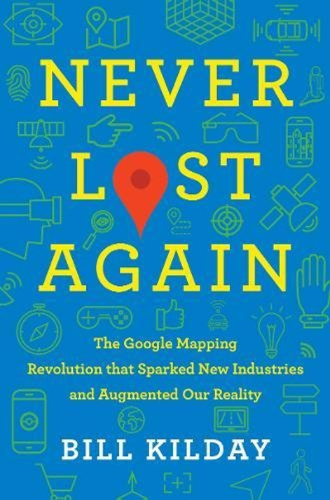 Never Lost Again: The Google Mapping Revolution That Sparked New Industries and Augmented Our Reality Cover
