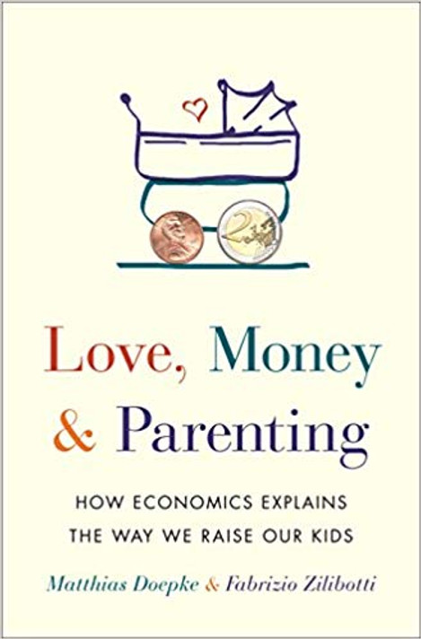 Love, Money, and Parenting: How Economics Explains the Way We Raise Our Kids Cover