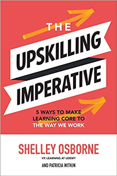 The Upskilling Imperative: 5 Ways to Make Learning Core to the Way We Work Cover