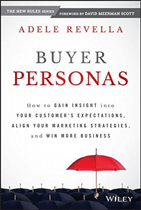 Buyer Personas: How to Gain Insight Into Your Customer's Expectations, Align Your Marketing Strategies, and Win More Business Cover