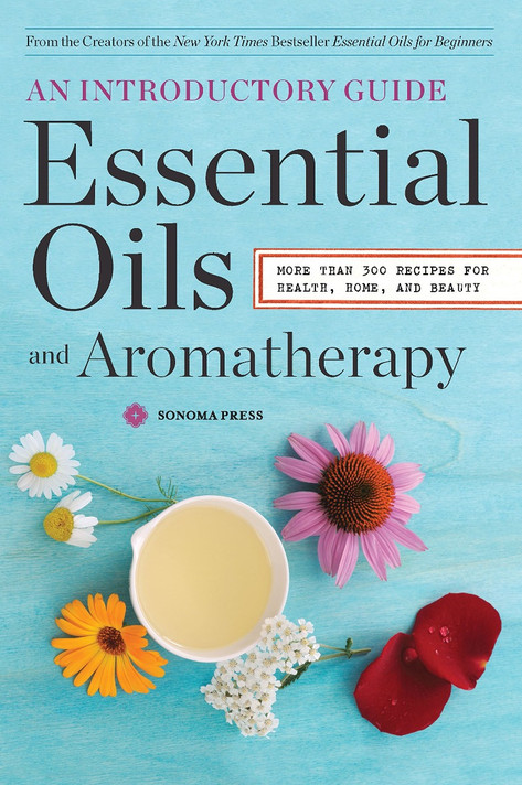 Essential Oils & Aromatherapy, an Introductory Guide: More Than 300 Recipes for Health, Home and Beauty Cover