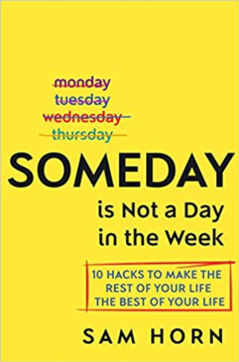 Someday Is Not a Day in the Week: 10 Hacks to Make the Rest of Your Life the Best of Your Life Cover