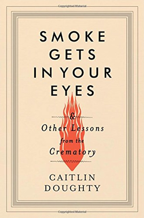 Smoke Gets in Your Eyes: And Other Lessons from the Crematory [Hardcover] Cover