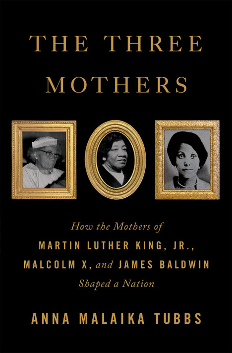 The Three Mothers: How the Mothers of Martin Luther King, Jr., Malcolm X, and James Baldwin Shaped a Nation by Anna Malaika Tubbs - Cover