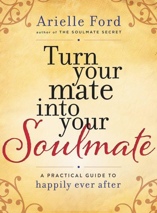 Turn Your Mate Into Your Soulmate: A Practical Guide to Happily Ever After