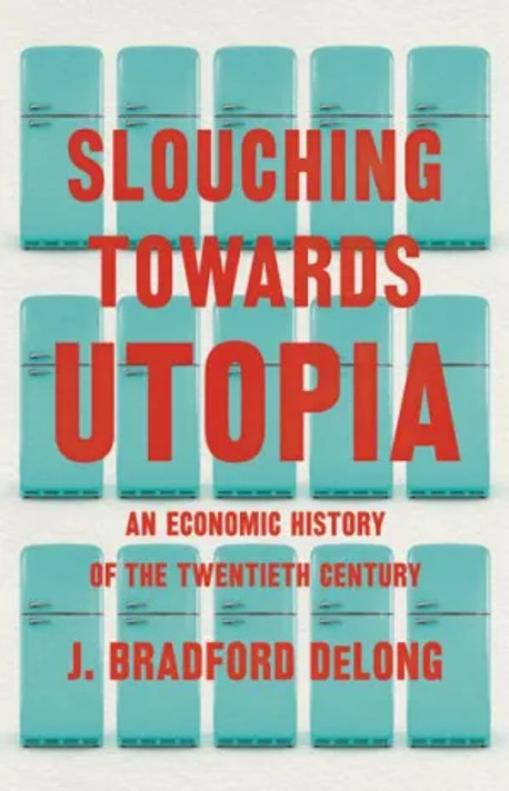 Slouching Toward Utopia: The Economic History of the Twentieth Century