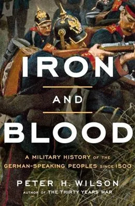 Iron and Blood: A Military History of the German-Speaking Peoples Since 1500