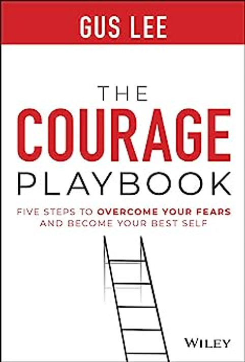 The Courage Playbook: Five Steps to Overcome Your Fears and Become Your Best Self