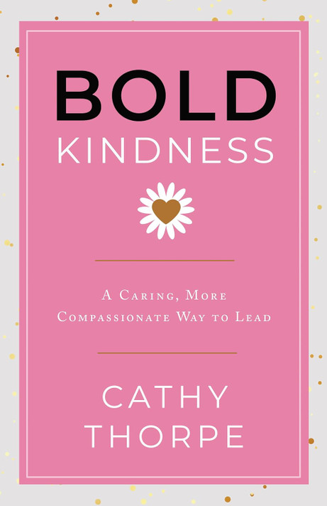 Bold Kindness: A Caring, More Compassionate Way to Lead
