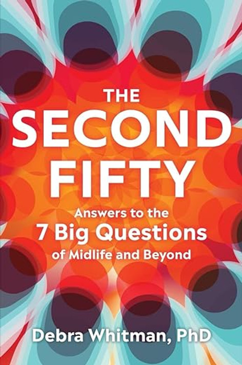The Second Fifty: Answers to the 7 Big Questions of Midlife and Beyond
