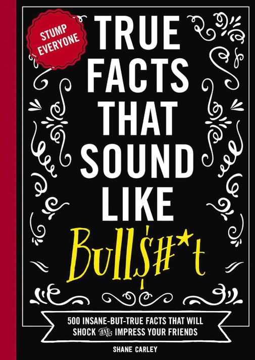 True Facts That Sound Like Bull$#*t: 500 Insane-But-True Facts That Will Shock and Impress Your Friends 1 (Mind-Blowing True Facts #1)