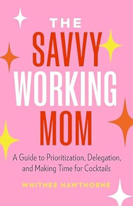 The Savvy Working Mom: A Guide to Prioritization, Delegation, and Making Time for Cocktails The Savvy Working Mom: A Guide to Prioritization, Delegation, and Making Time for Cocktails