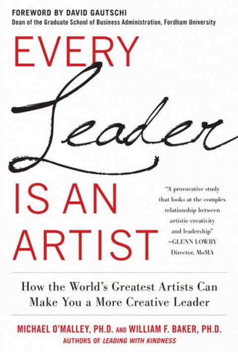 Every Leader Is an Artist: How the World's Greatest Artists Can Make You a More Creative Leader Every Leader Is an Artist: How the World's Greatest Artists Can Make You a More Creative Leader
