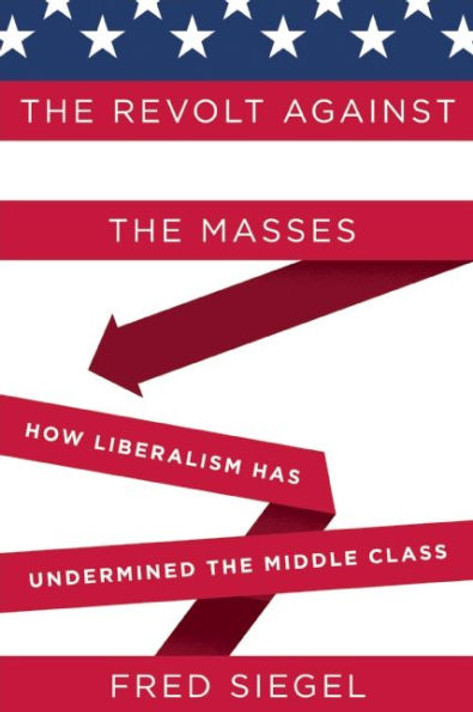The Revolt Against the Masses: How Liberalism Has Undermined the Middle Class Cover