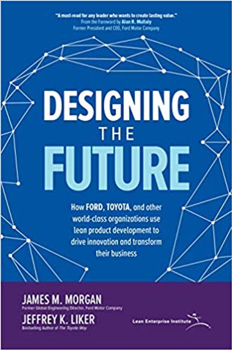 Designing the Future: How Ford, Toyota, and Other World-Class Organizations Use Lean Product Development to Drive Innovation and Transform Their Business Cover