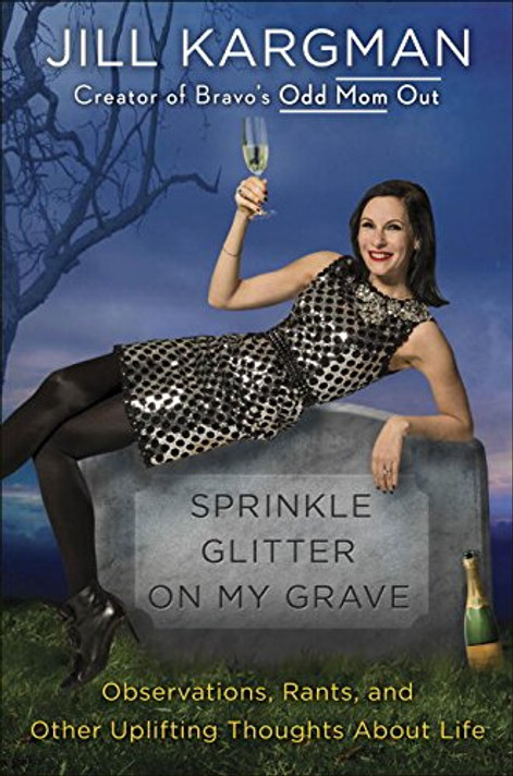 Sprinkle Glitter on My Grave: Observations, Rants, and Other Uplifting Thoughts about Life Cover