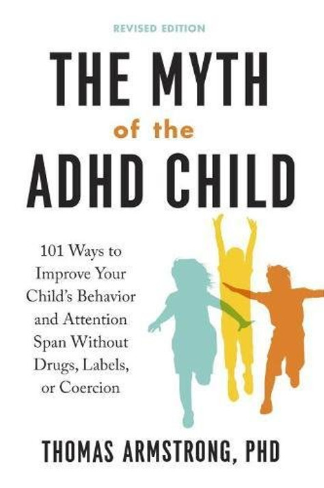 The Myth of the ADHD Child, Revised Edition: 101 Ways to Improve Your Child's Behavior and Attention Span Without Drugs, Labels, or Coercion Cover