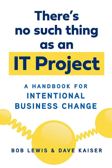 There's No Such Thing as an It Project: A Handbook for Intentional Business Change Cover