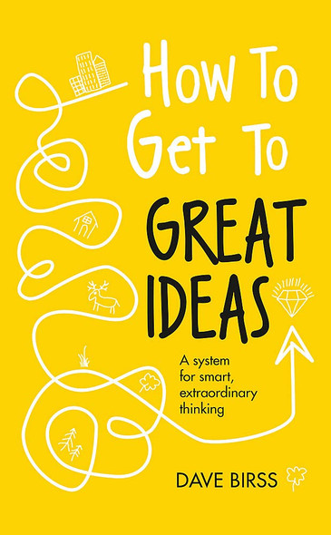 How to Get to Great Ideas: A System for Smart, Extraordinary Thinking Cover