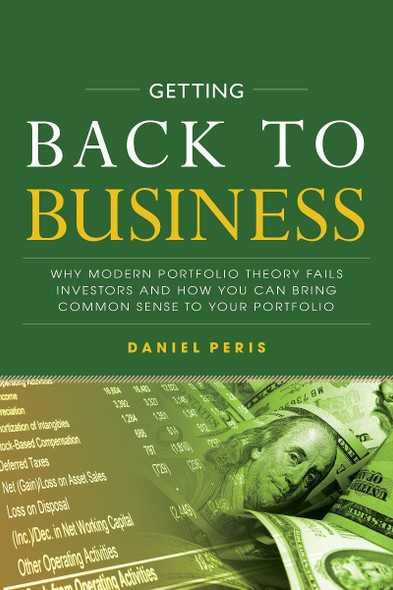Getting Back to Business: Why Modern Portfolio Theory Fails Investors and How You Can Bring Common Sense to Your Portfolio (1ST ed.) Cover