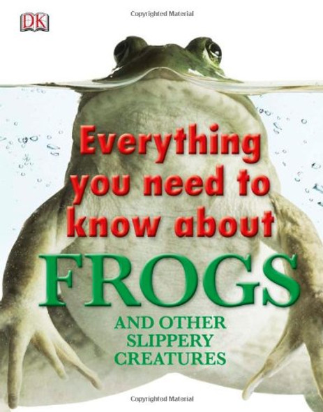 Everything You Need to Know about Frogs and Other Slippery Creatures Cover