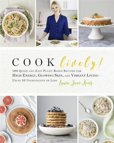 Cook Lively!: 100 Quick and Easy Plant-Based Recipes for High Energy, Glowing Skin, and Vibrant Living--Using 10 Ingredients or Less Cover