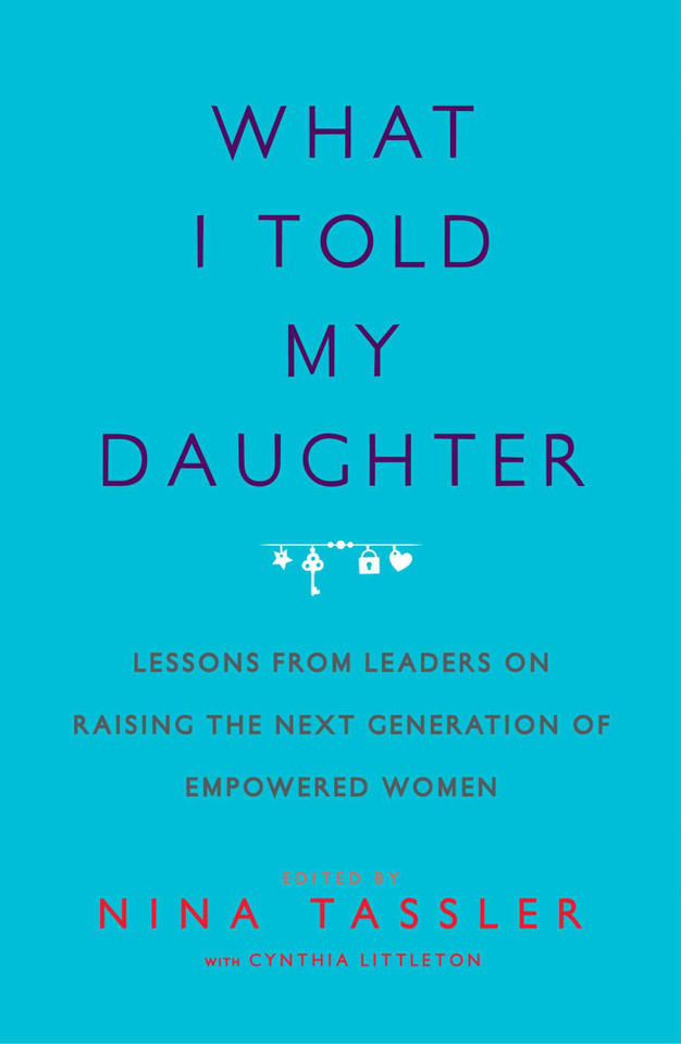 What I Told My Daughter: Lessons from Leaders on Raising the Next Generation of Empowered Women Cover