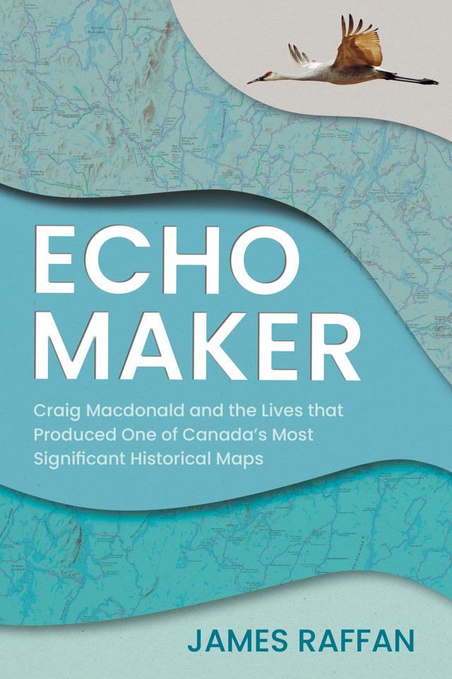 Echo Maker: Craig Macdonald and the Lives that Produced One of Canada's Most Significant Historical Maps book cover by James Raffan