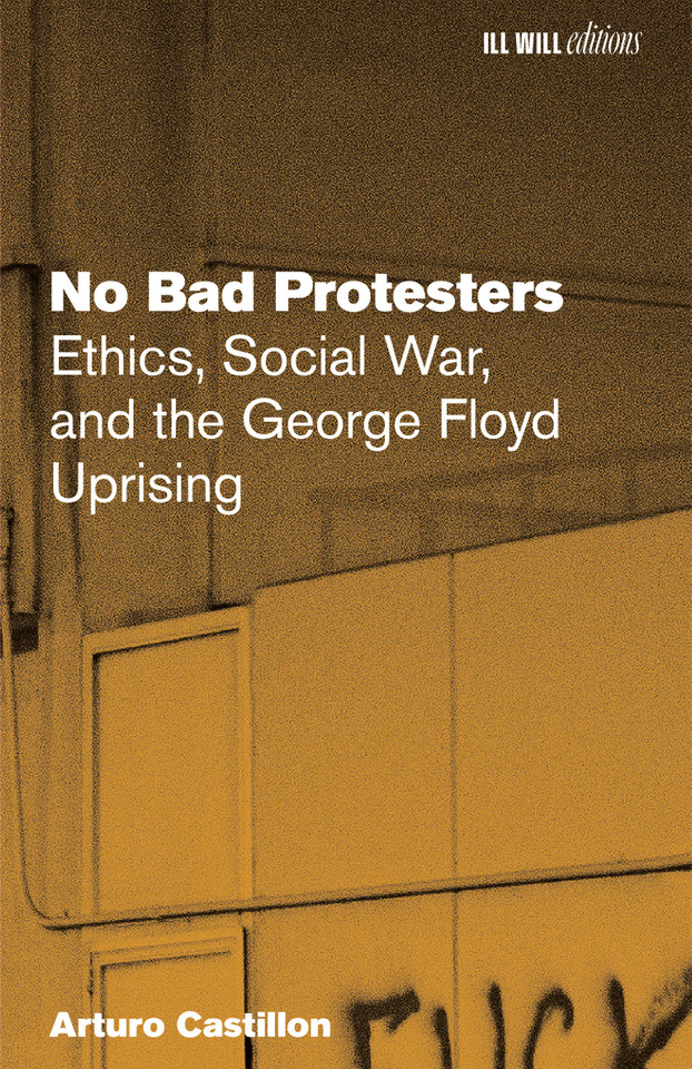 No Bad Protesters: Ethics, Social War, and the George Floyd Uprising book cover by Arturo Castillon